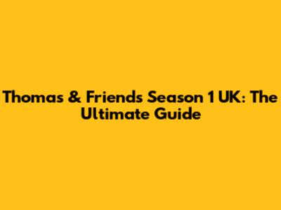 Thomas & Friends Season 1 UK: The Ultimate Guide