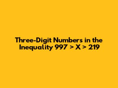 Three-Digit Numbers in the Inequality 997 > X > 219