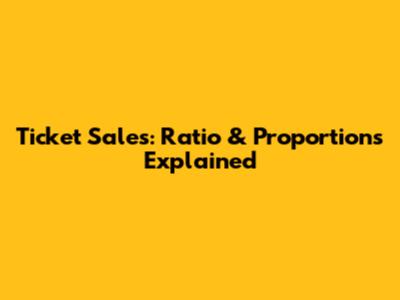 Ticket Sales: Ratio & Proportions Explained