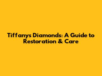 Tiffany's Diamonds: A Guide to Restoration & Care