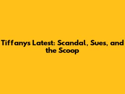 Tiffany's Latest: Scandal, Sues, and the Scoop