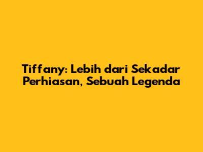 Tiffany: Lebih dari Sekadar Perhiasan, Sebuah Legenda