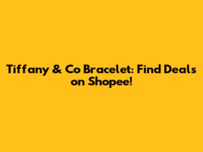 Tiffany & Co Bracelet: Find Deals on Shopee!