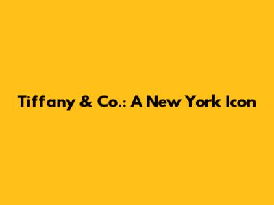 Tiffany & Co.: A New York Icon