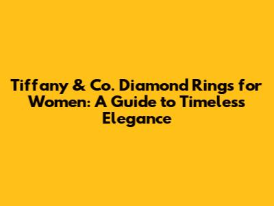 Tiffany & Co. Diamond Rings for Women: A Guide to Timeless Elegance