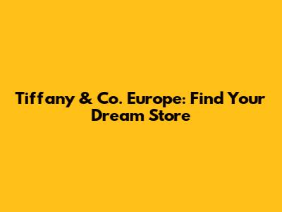 Tiffany & Co. Europe: Find Your Dream Store