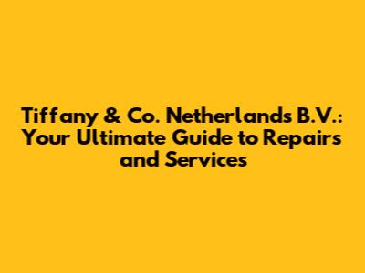 Tiffany & Co. Netherlands B.V.: Your Ultimate Guide to Repairs and Services