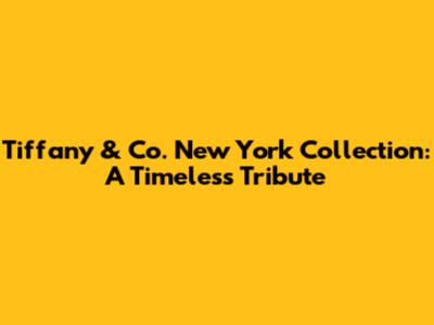 Tiffany & Co. New York Collection: A Timeless Tribute