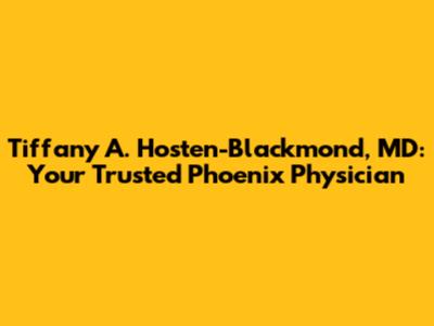 Tiffany A. Hosten-Blackmond, MD: Your Trusted Phoenix Physician