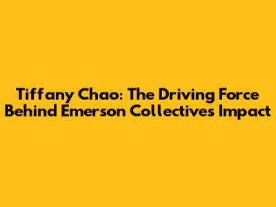 Tiffany Chao: The Driving Force Behind Emerson Collective's Impact