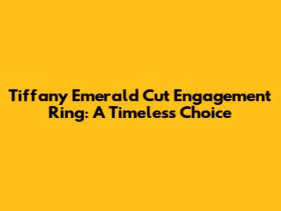 Tiffany Emerald Cut Engagement Ring: A Timeless Choice