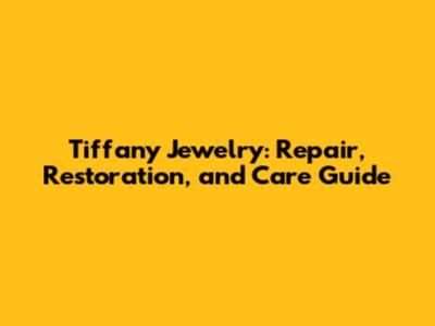Tiffany Jewelry: Repair, Restoration, and Care Guide