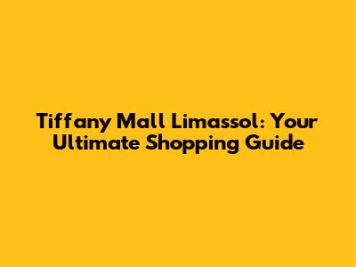 Tiffany Mall Limassol: Your Ultimate Shopping Guide