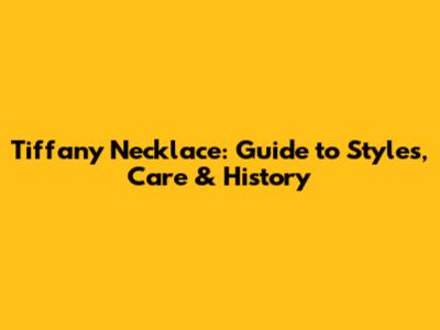 Tiffany Necklace: Guide to Styles, Care & History