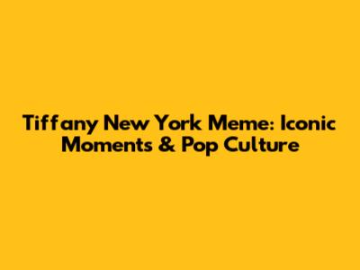 Tiffany New York Meme: Iconic Moments & Pop Culture