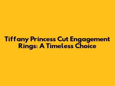 Tiffany Princess Cut Engagement Rings: A Timeless Choice
