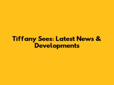 Tiffany Sees: Latest News & Developments