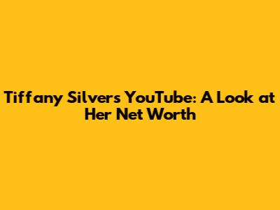 Tiffany Silver's YouTube: A Look at Her Net Worth