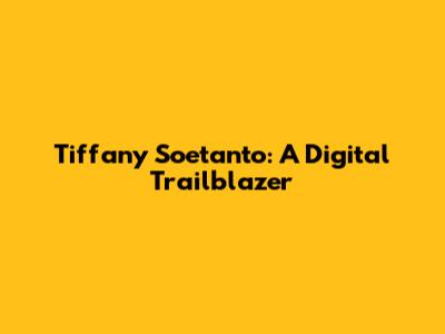 Tiffany Soetanto: A Digital Trailblazer