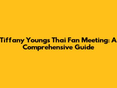 Tiffany Young's Thai Fan Meeting: A Comprehensive Guide