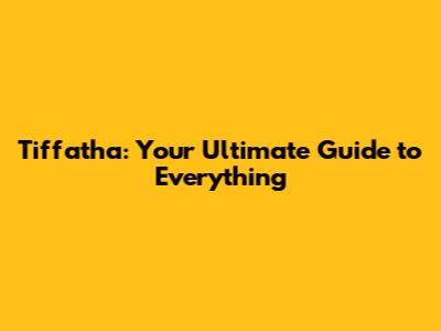 Tiffatha: Your Ultimate Guide to Everything