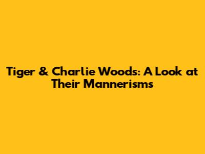 Tiger & Charlie Woods: A Look at Their Mannerisms