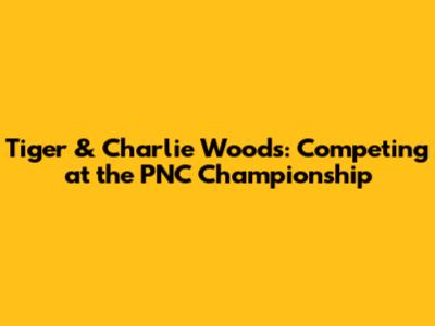 Tiger & Charlie Woods: Competing at the PNC Championship