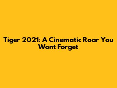 Tiger 2021: A Cinematic Roar You Won't Forget