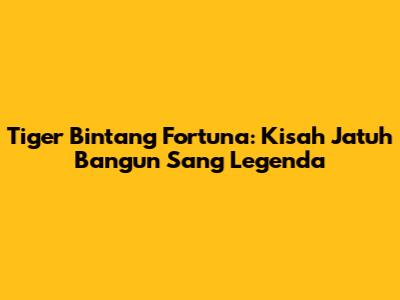 Tiger Bintang Fortuna: Kisah Jatuh Bangun Sang Legenda