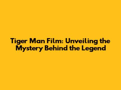 Tiger Man Film: Unveiling the Mystery Behind the Legend