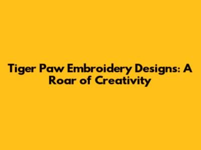 Tiger Paw Embroidery Designs: A Roar of Creativity