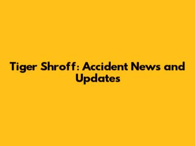 Tiger Shroff: Accident News and Updates