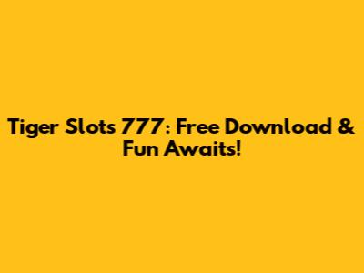 Tiger Slots 777: Free Download & Fun Awaits!