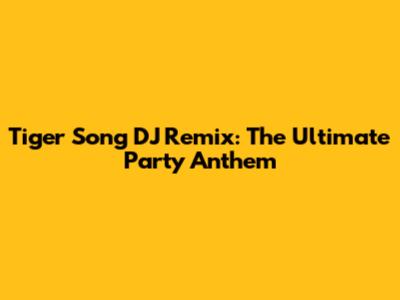 Tiger Song DJ Remix: The Ultimate Party Anthem