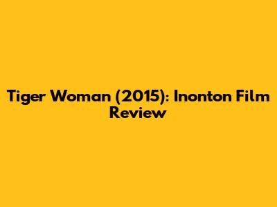 Tiger Woman (2015): Inonton Film Review