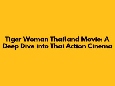 Tiger Woman Thailand Movie: A Deep Dive into Thai Action Cinema