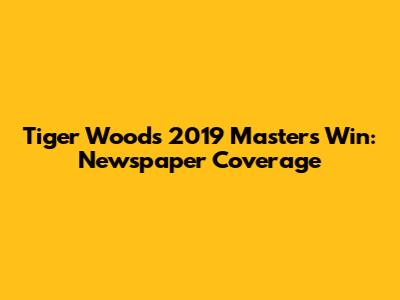 Tiger Woods' 2019 Masters Win: Newspaper Coverage