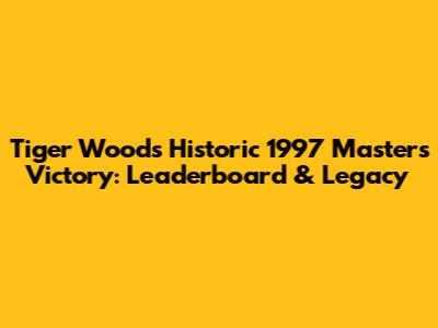 Tiger Woods' Historic 1997 Masters Victory: Leaderboard & Legacy