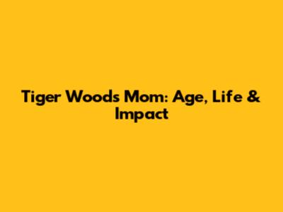 Tiger Woods' Mom: Age, Life & Impact