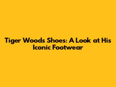 Tiger Woods' Shoes: A Look at His Iconic Footwear