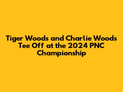 Tiger Woods and Charlie Woods Tee Off at the 2024 PNC Championship