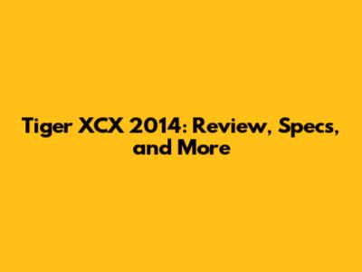 Tiger XCX 2014: Review, Specs, and More