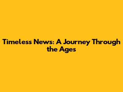 Timeless News: A Journey Through the Ages