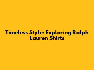 Timeless Style: Exploring Ralph Lauren Shirts
