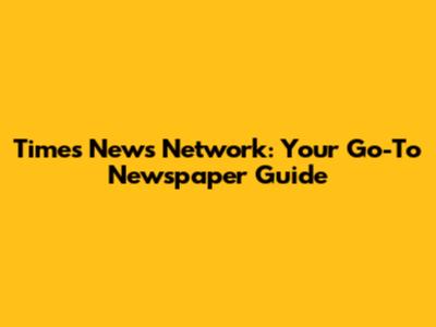 Times News Network: Your Go-To Newspaper Guide