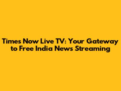 Times Now Live TV: Your Gateway to Free India News Streaming