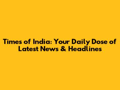 Times of India: Your Daily Dose of Latest News & Headlines