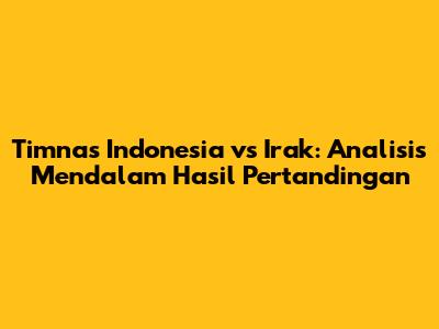 Timnas Indonesia vs Irak: Analisis Mendalam Hasil Pertandingan
