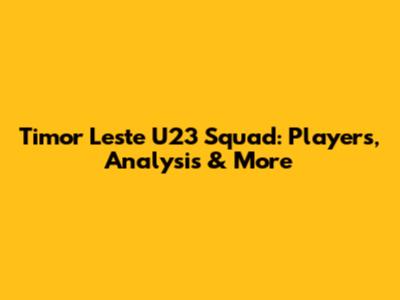 Timor Leste U23 Squad: Players, Analysis & More