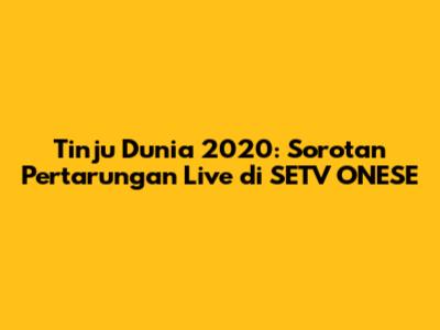 Tinju Dunia 2020: Sorotan Pertarungan Live di SETV ONESE